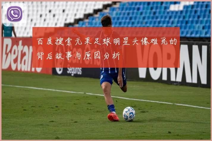 百度搜索无果足球明星头像难觅的背后故事与原因分析