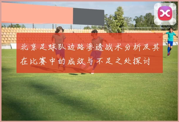 北京足球队边路渗透战术分析及其在比赛中的成效与不足之处探讨