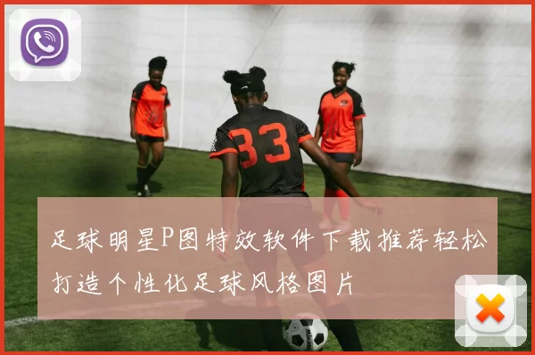 足球明星P图特效软件下载推荐轻松打造个性化足球风格图片