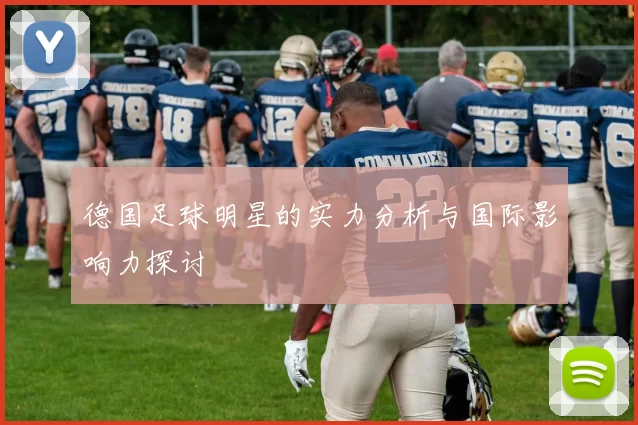 德国足球明星的实力分析与国际影响力探讨