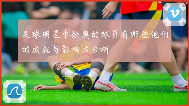 足球明星中姓奥的球员有哪些他们的成就与影响力分析