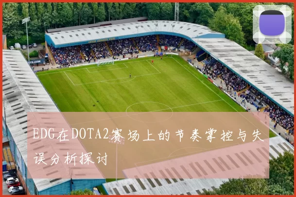 EDG在DOTA2赛场上的节奏掌控与失误分析探讨