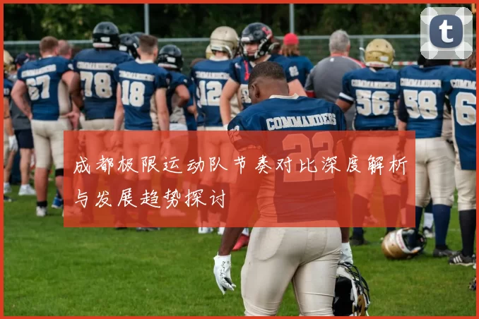 成都极限运动队节奏对比深度解析与发展趋势探讨