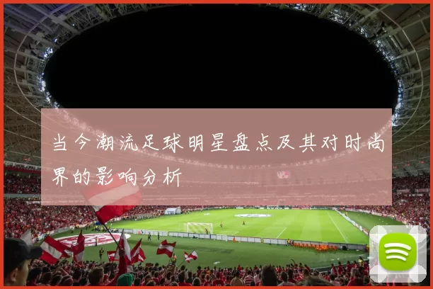 当今潮流足球明星盘点及其对时尚界的影响分析