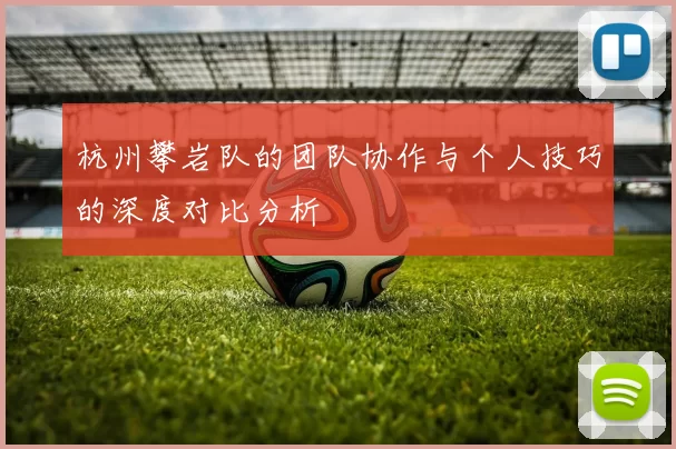 杭州攀岩队的团队协作与个人技巧的深度对比分析