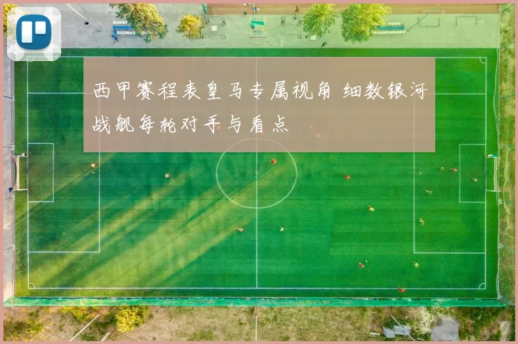 西甲赛程表皇马专属视角 细数银河战舰每轮对手与看点