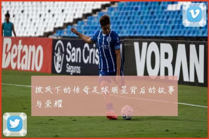 披风下的传奇足球明星背后的故事与荣耀