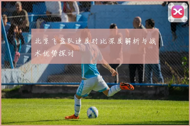 北京飞盘队速度对比深度解析与战术优势探讨