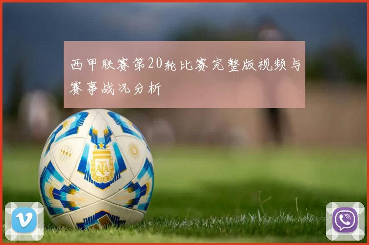 西甲联赛第20轮比赛完整版视频与赛事战况分析