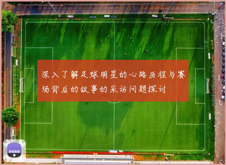 深入了解足球明星的心路历程与赛场背后的故事的采访问题探讨